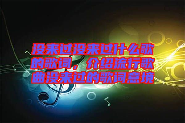 沒來過沒來過什么歌的歌詞，介紹流行歌曲沒來過的歌詞意境
