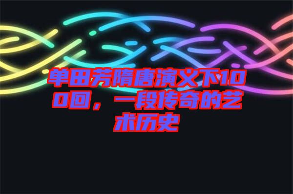 單田芳隋唐演義下100回，一段傳奇的藝術(shù)歷史
