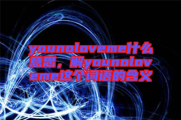 younoloveme什么意思，解younoloveme這個(gè)詞語的含義