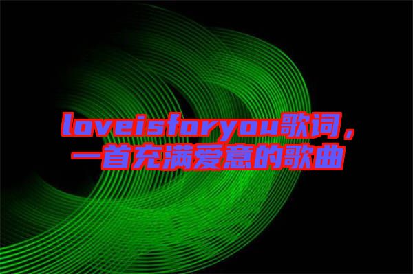 loveisforyou歌詞，一首充滿愛(ài)意的歌曲