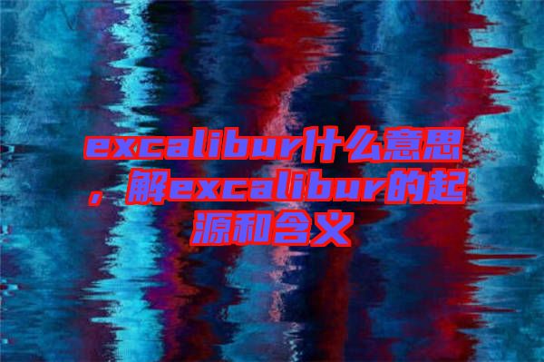 excalibur什么意思，解excalibur的起源和含義
