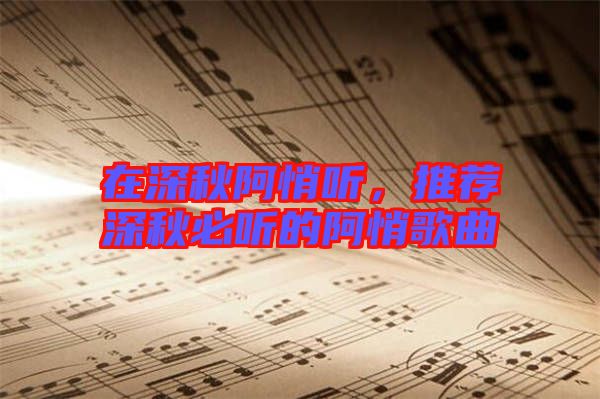 在深秋阿悄聽，推薦深秋必聽的阿悄歌曲