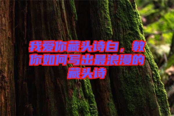 我愛你藏頭詩白，教你如何寫出最浪漫的藏頭詩