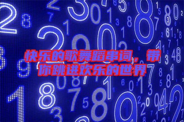 快樂的歌舞蹈串詞，帶你跳進歡樂的世界