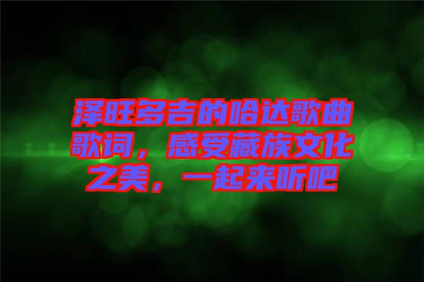 澤旺多吉的哈達(dá)歌曲歌詞，感受藏族文化之美，一起來聽吧