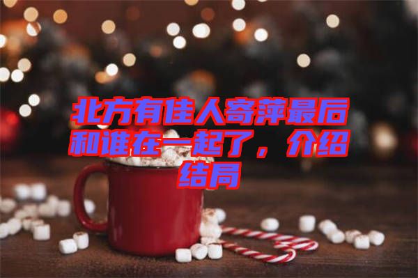 北方有佳人寄萍最后和誰在一起了，介紹結局