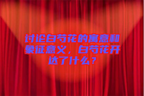 討論白芍花的寓意和象征意義，白芍花開達(dá)了什么？