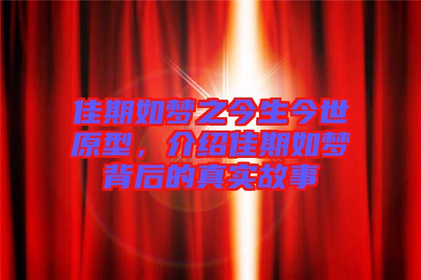 佳期如夢之今生今世原型，介紹佳期如夢背后的真實故事