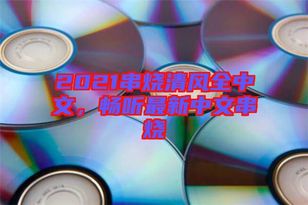 2021串燒清風全中文，暢聽最新中文串燒