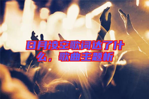 日月凌空歌詞達(dá)了什么，歌曲主題析