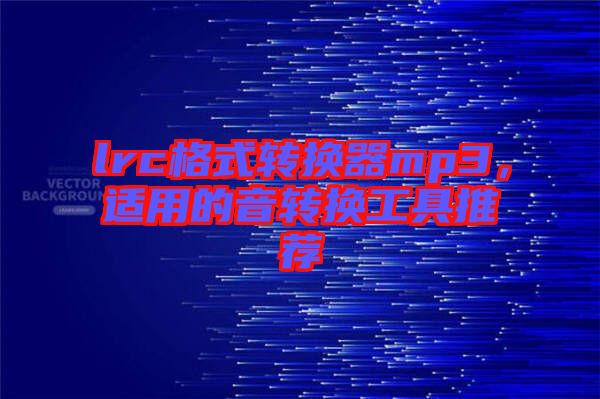 lrc格式轉換器mp3，適用的音轉換工具推薦