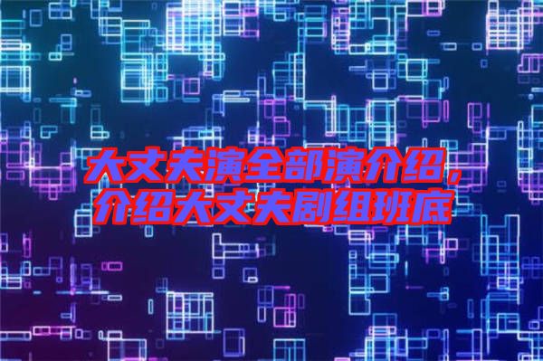 大丈夫演全部演介紹，介紹大丈夫劇組班底