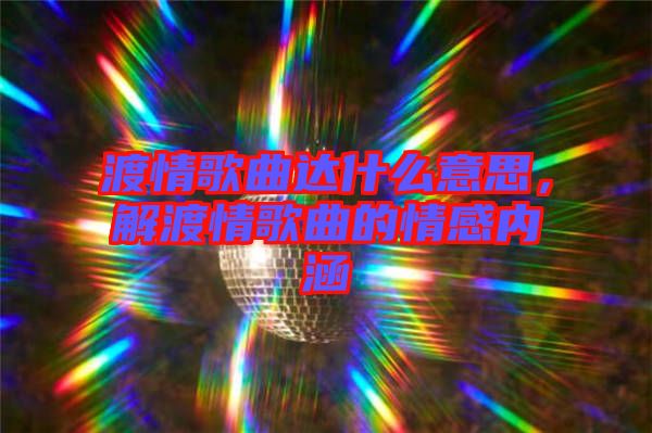 渡情歌曲達什么意思，解渡情歌曲的情感內涵