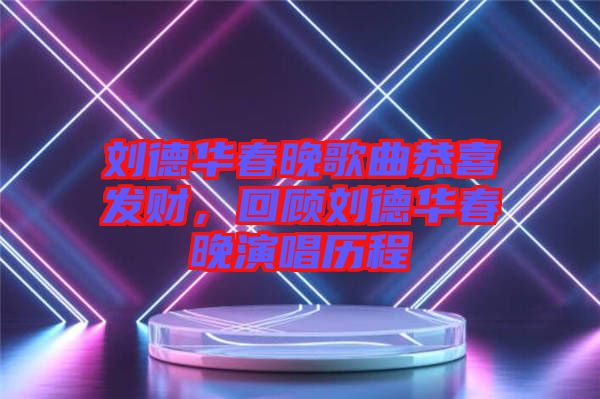 劉德華春晚歌曲恭喜發(fā)財(cái)，回顧劉德華春晚演唱?dú)v程