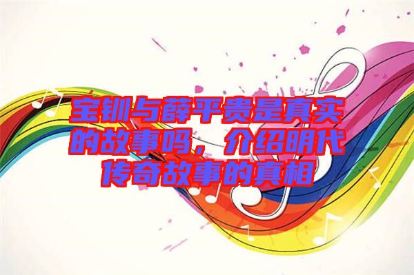 寶釧與薛平貴是真實(shí)的故事嗎，介紹明代傳奇故事的真相