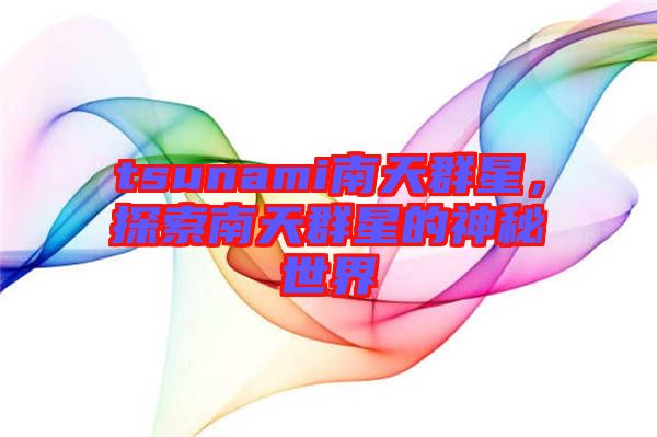 tsunami南天群星，探索南天群星的神秘世界
