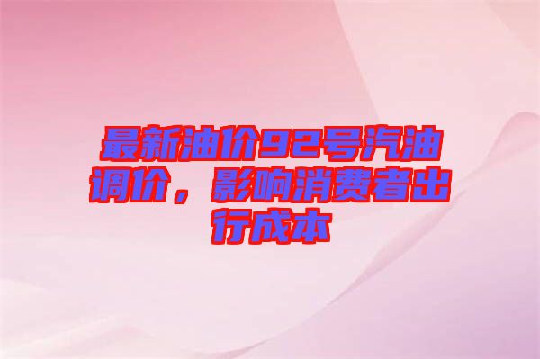 最新油價92號汽油調價，影響消費者出行成本