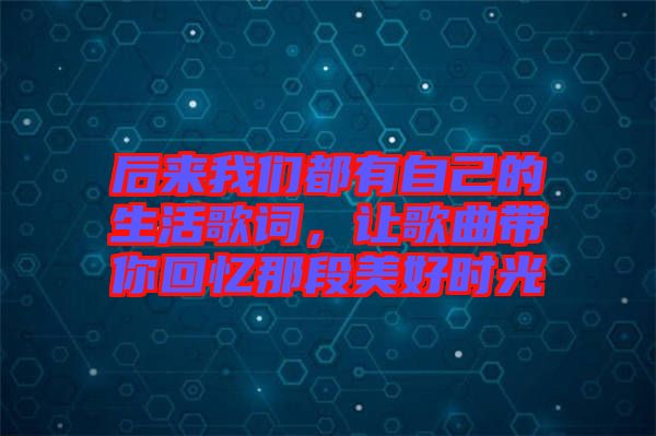 后來我們都有自己的生活歌詞，讓歌曲帶你回憶那段美好時光