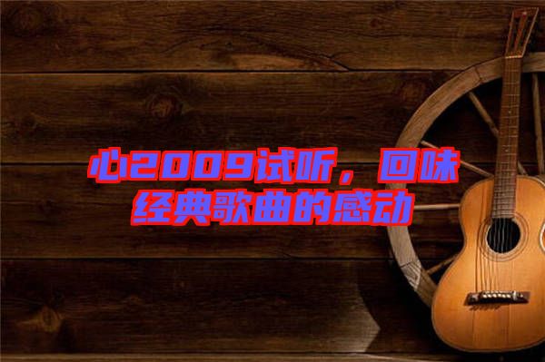 心2009試聽(tīng)，回味經(jīng)典歌曲的感動(dòng)