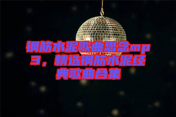 鋼筋水泥歌曲思念mp3，精選鋼筋水泥經(jīng)典歌曲合集