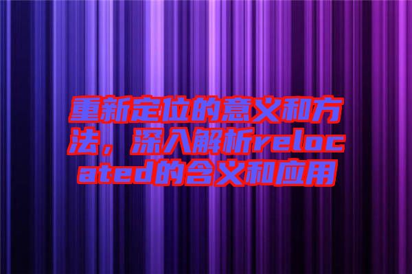 重新定位的意義和方法，深入解析relocated的含義和應(yīng)用