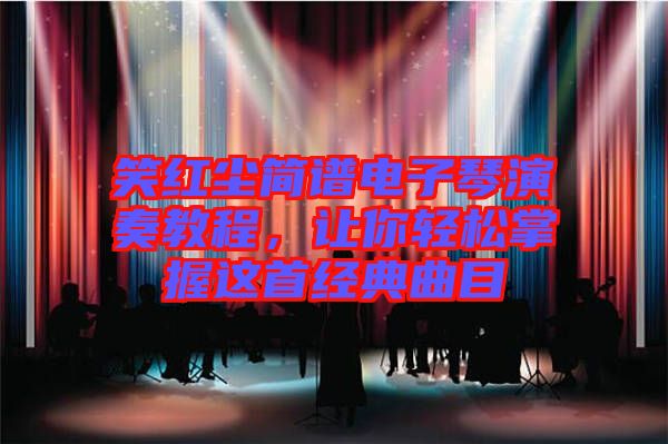 笑紅塵簡(jiǎn)譜電子琴演奏教程，讓你輕松掌握這首經(jīng)典曲目