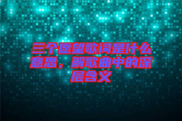 三個愿望歌詞是什么意思，解歌曲中的深層含義