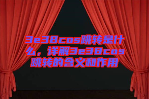 3e38cos跳轉(zhuǎn)是什么，詳解3e38cos跳轉(zhuǎn)的含義和作用