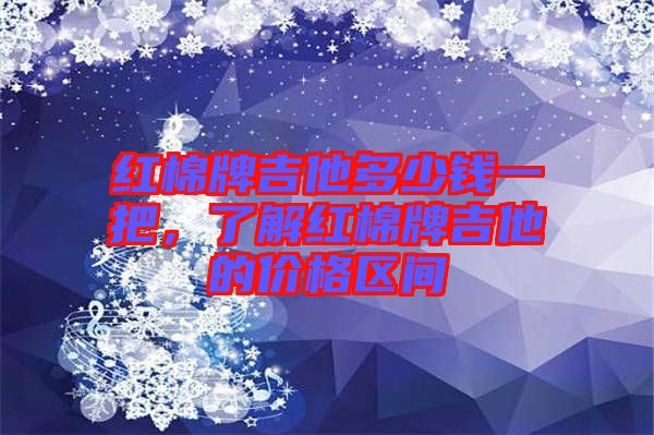 紅棉牌吉他多少錢一把，了解紅棉牌吉他的價(jià)格區(qū)間