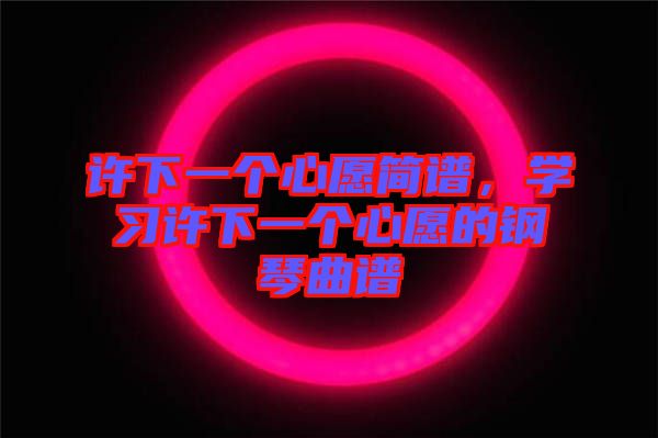 許下一個(gè)心愿簡譜，學(xué)習(xí)許下一個(gè)心愿的鋼琴曲譜