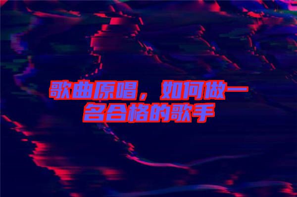 歌曲原唱，如何做一名合格的歌手