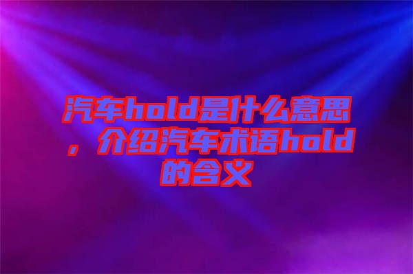 汽車hold是什么意思，介紹汽車術(shù)語hold的含義