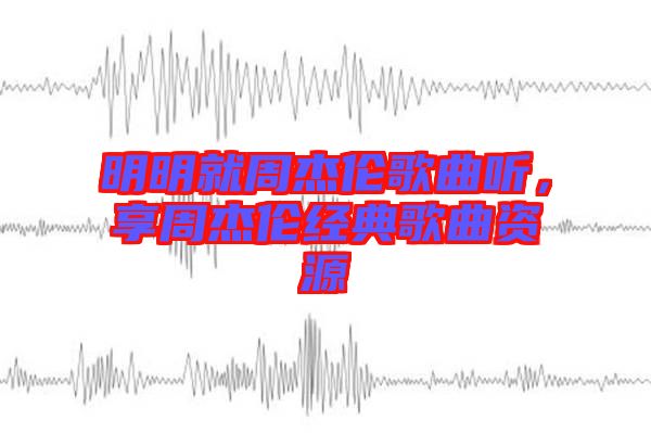 明明就周杰倫歌曲聽，享周杰倫經(jīng)典歌曲資源