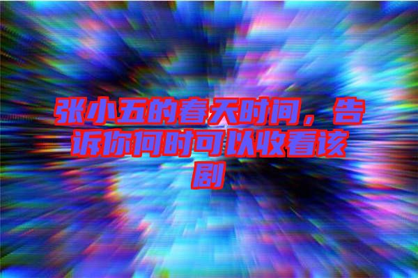 張小五的春天時間，告訴你何時可以收看該劇