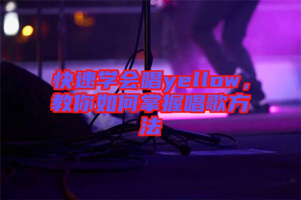 快速學(xué)會(huì)唱yellow，教你如何掌握唱歌方法