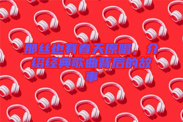 那絲也有春天原唱，介紹經(jīng)典歌曲背后的故事