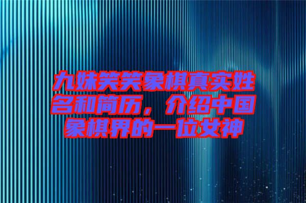 九妹笑笑象棋真實(shí)姓名和簡(jiǎn)歷，介紹中國(guó)象棋界的一位女神