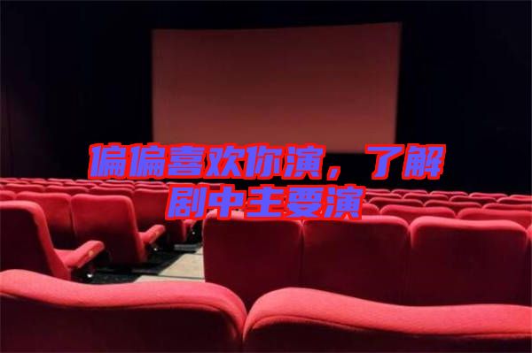 偏偏喜歡你演，了解劇中主要演