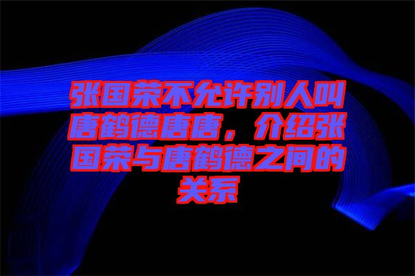 張國榮不允許別人叫唐鶴德唐唐，介紹張國榮與唐鶴德之間的關(guān)系