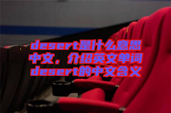 desert是什么意思中文，介紹英文單詞desert的中文含義