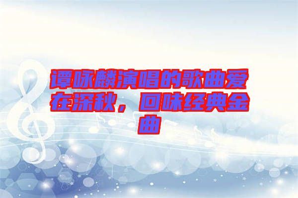 譚詠麟演唱的歌曲愛在深秋，回味經(jīng)典金曲