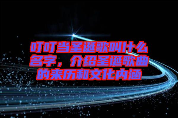 叮叮當(dāng)圣誕歌叫什么名字，介紹圣誕歌曲的來歷和文化內(nèi)涵