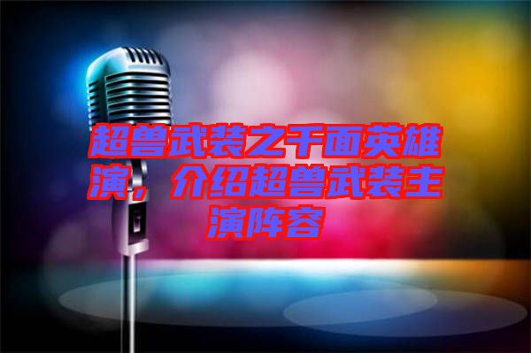 超獸武裝之千面英雄演，介紹超獸武裝主演陣容