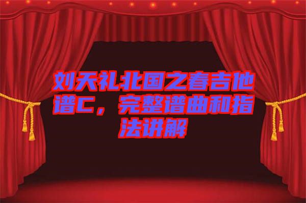 劉天禮北國之春吉他譜C，完整譜曲和指法講解
