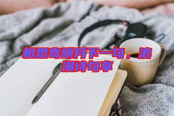 相思寄明月下一句，浪漫詩句享