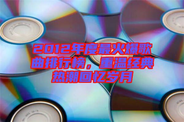 2012年度最火爆歌曲排行榜，重溫經典熱潮回憶歲月