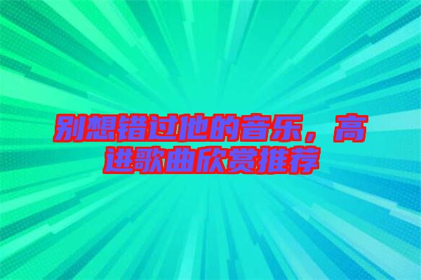 別想錯過他的音樂，高進歌曲欣賞推薦