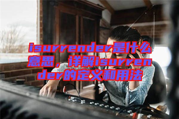 isurrender是什么意思，詳解isurrender的定義和用法