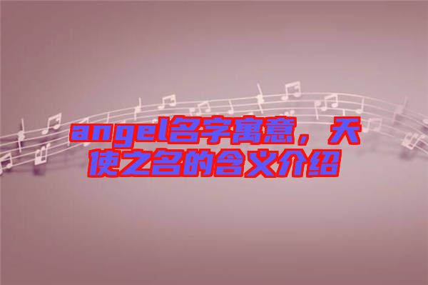 angel名字寓意，天使之名的含義介紹