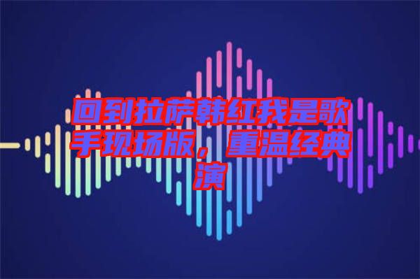 回到拉薩韓紅我是歌手現(xiàn)場版，重溫經典演